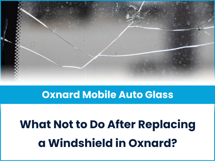 What Not To Do After Replacing A Windshield In Oxnard? | Oxnard Mobile Auto Glass